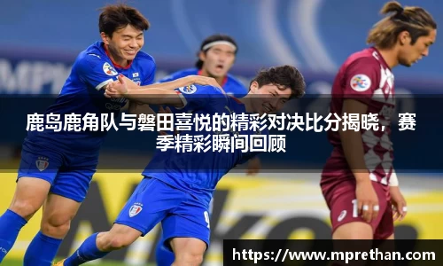 鹿岛鹿角队与磐田喜悦的精彩对决比分揭晓,赛季精彩瞬间回顾